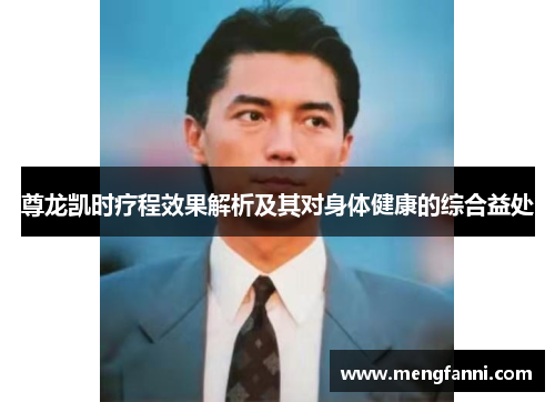 尊龙凯时疗程效果解析及其对身体健康的综合益处