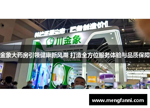 金象大药房引领健康新风潮 打造全方位服务体验与品质保障
