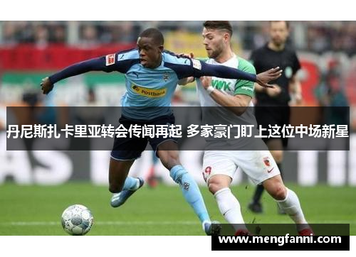 丹尼斯扎卡里亚转会传闻再起 多家豪门盯上这位中场新星